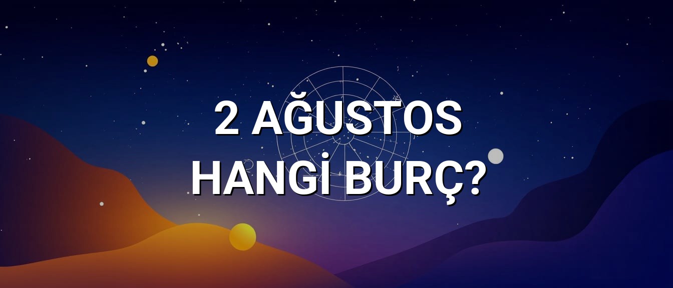 2 Ağustos Hangi Burç? Özellikleri ve Yorumu