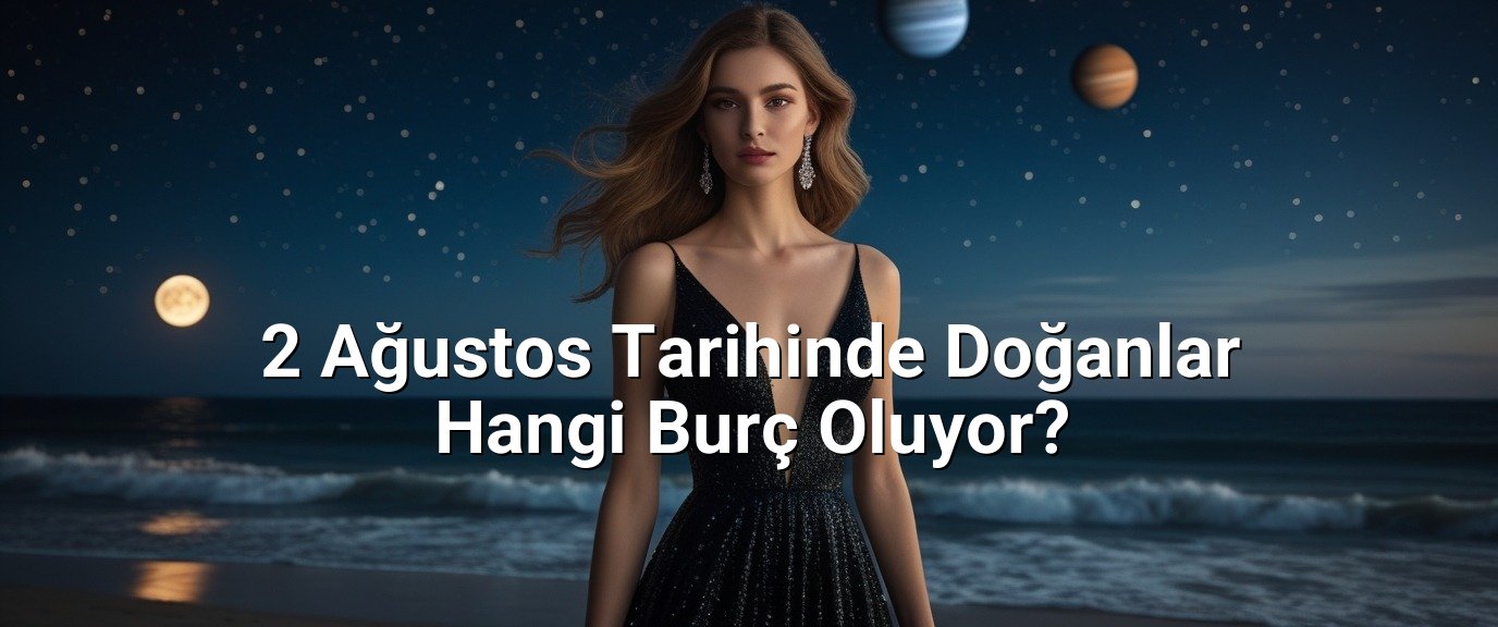 2 Ağustos Tarihinde Doğanlar Hangi Burç Oluyor?