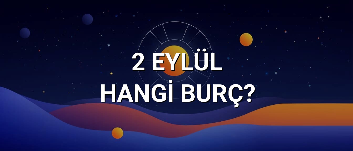 2 Eylül Hangi Burç? Özellikleri ve Yorumu