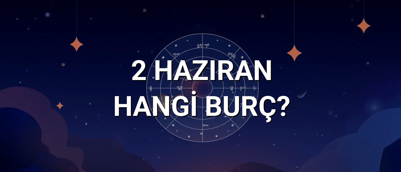 2 Haziran Hangi Burç? Özellikleri ve Yorumu