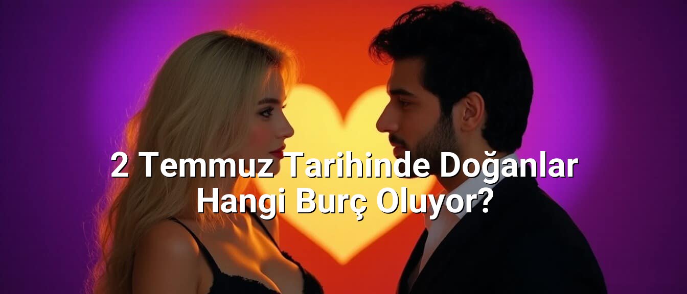 2 Temmuz Tarihinde Doğanlar Hangi Burç Oluyor?