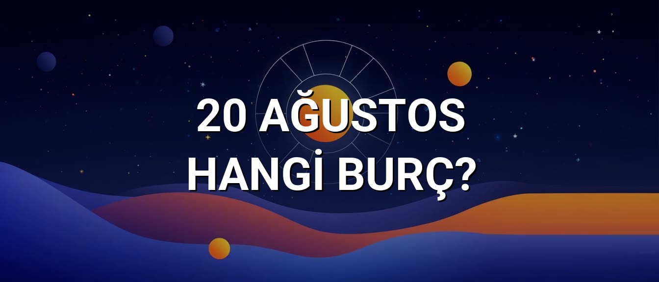 20 Ağustos Hangi Burç? Özellikleri ve Yorumu