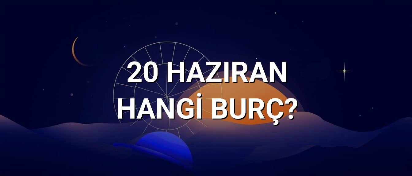 20 Haziran Hangi Burç? Özellikleri ve Yorumu