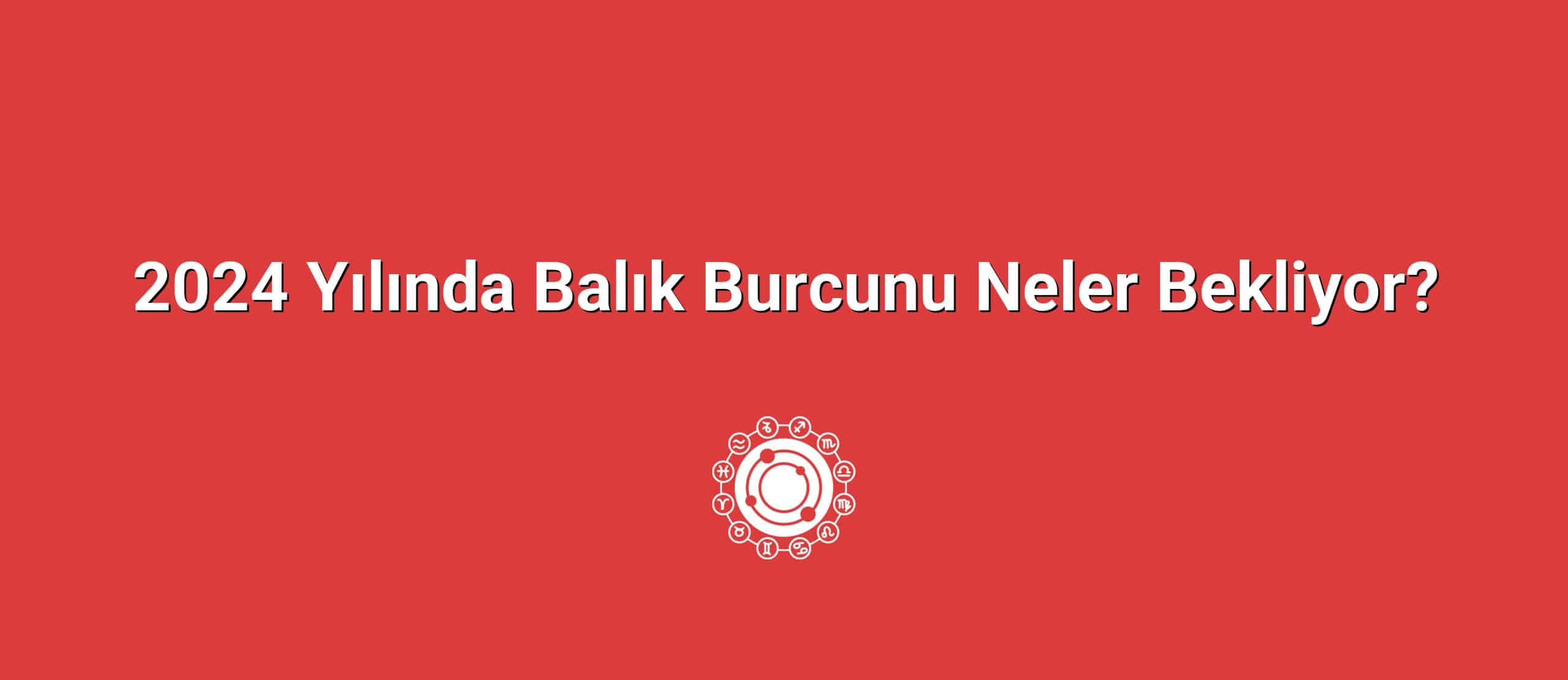 2024 Yılında Balık Burcunu Neler Bekliyor?