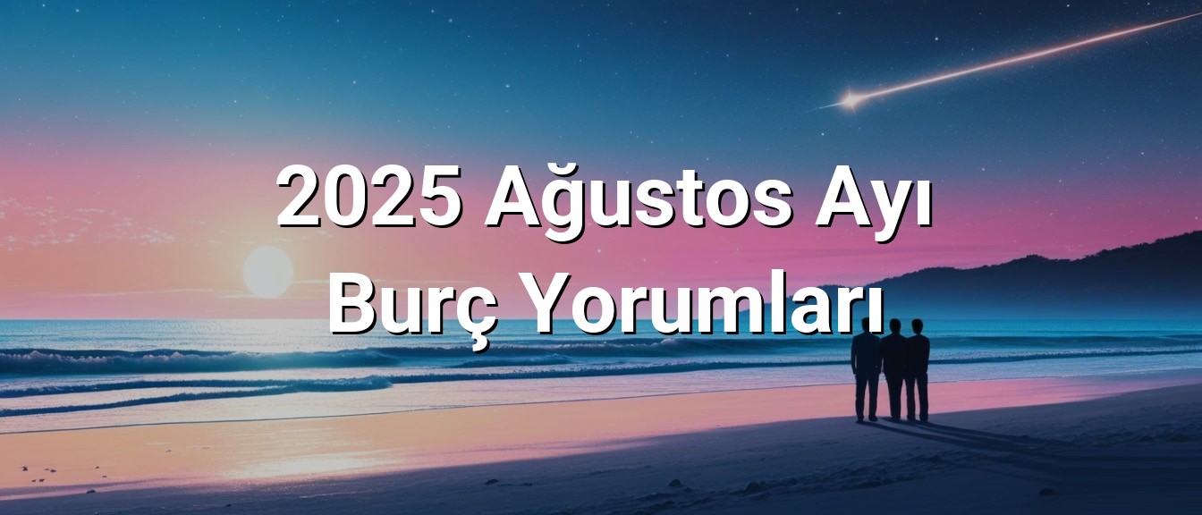 2025 Ağustos Ayı Burç Yorumları