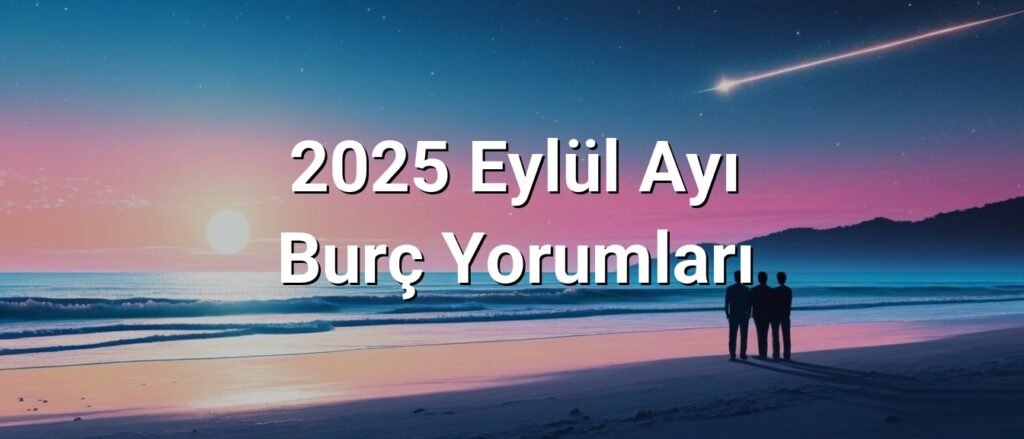 2025 Eylül Ayı Burç Yorumları