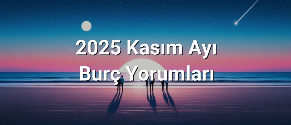 2025 Kasım Ayı Burç Yorumları