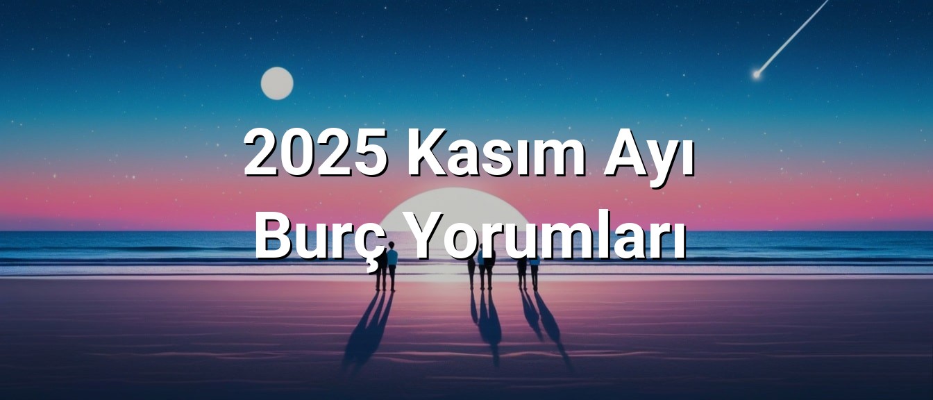 2025 Kasım Ayı Burç Yorumları