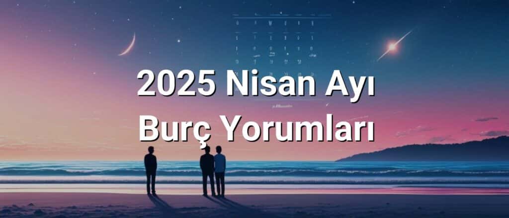 2025 Nisan Ayı Burç Yorumları