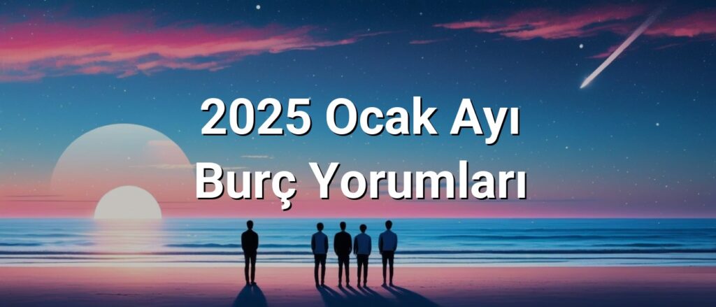 2025 Ocak Ayı Burç Yorumları 2025 Ocak Ayı Burç Yorumları