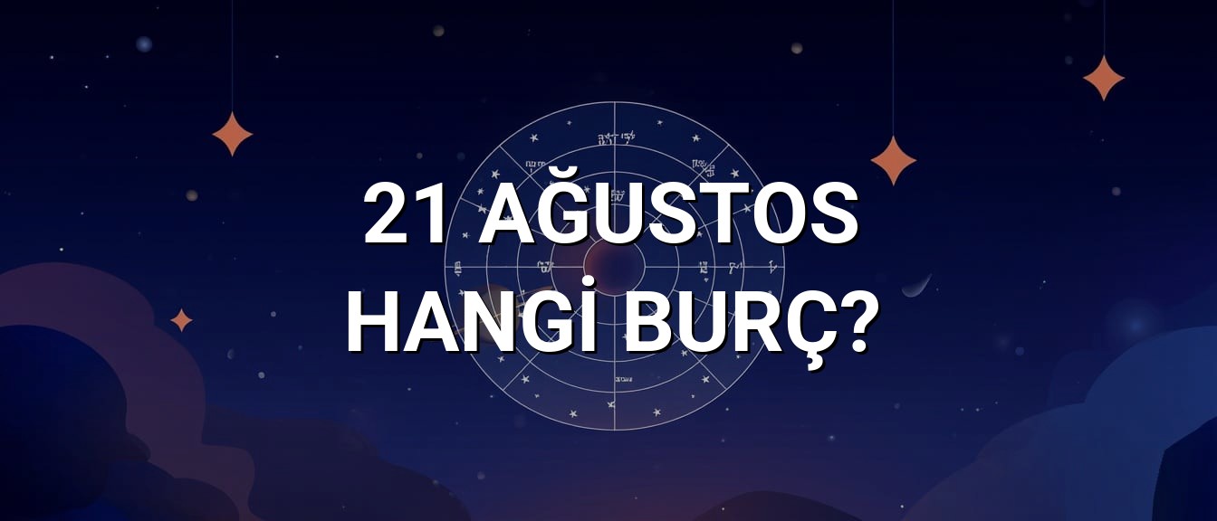 21 Ağustos Hangi Burç? Özellikleri ve Yorumu