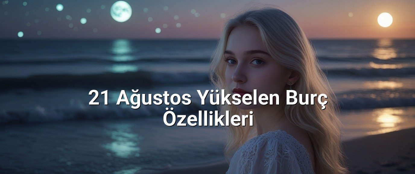 21 Ağustos Yükselen Burç Özellikleri