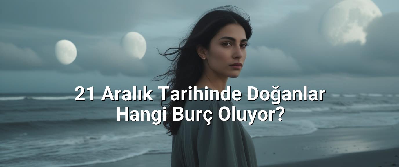 21 Aralık Tarihinde Doğanlar Hangi Burç Oluyor? 21 Aralık Tarihinde Doğanlar Hangi Burç Oluyor?