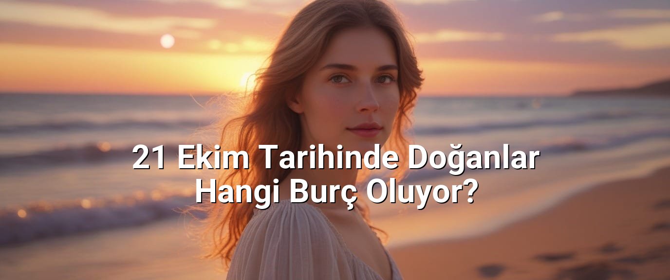 21 Ekim Tarihinde Doğanlar Hangi Burç Oluyor?