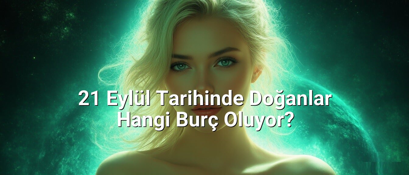 21 Eylül Tarihinde Doğanlar Hangi Burç Oluyor? 21 Eylül Tarihinde Doğanlar Hangi Burç Oluyor?