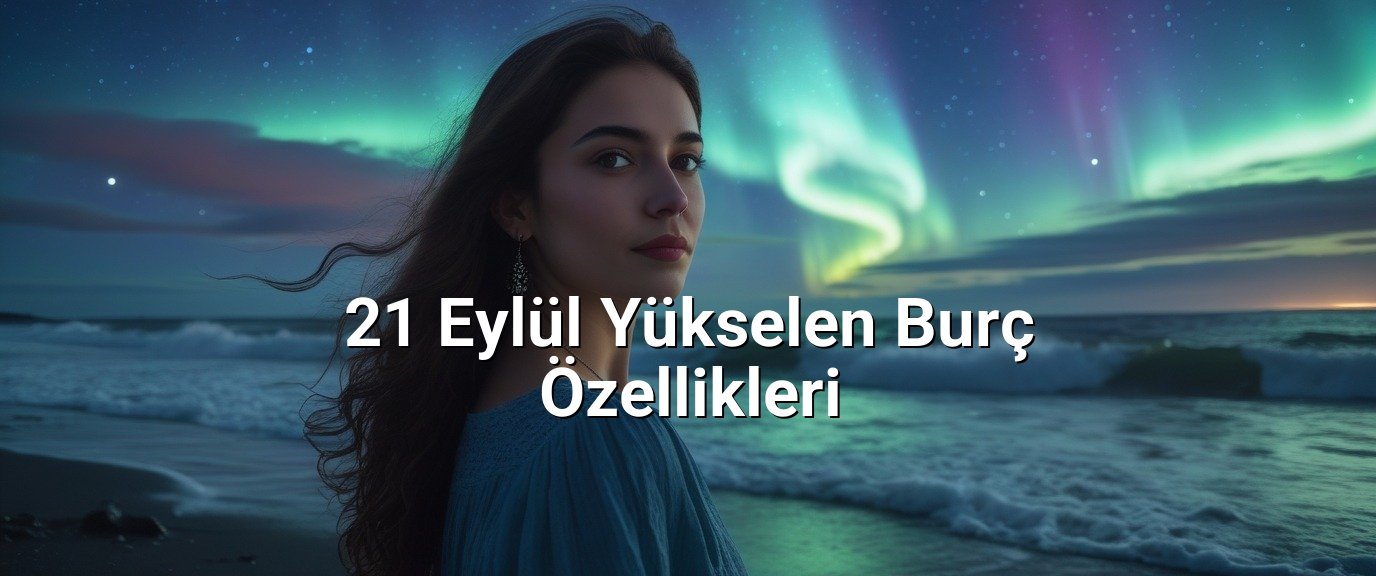 21 Eylül Yükselen Burç Özellikleri 21 Eylül Yükselen Burç Özellikleri