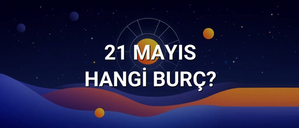 21 Mayıs Hangi Burç? Özellikleri ve Yorumu