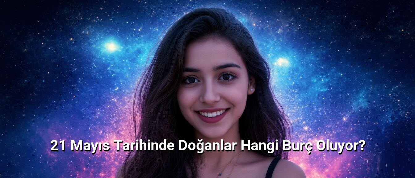 21 Mayıs Tarihinde Doğanlar Hangi Burç Oluyor? 21 Mayıs Tarihinde Doğanlar Hangi Burç Oluyor?