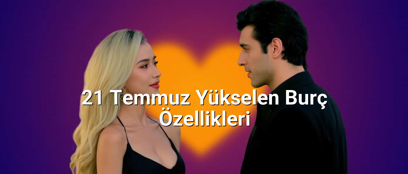 21 Temmuz Yükselen Burç Özellikleri