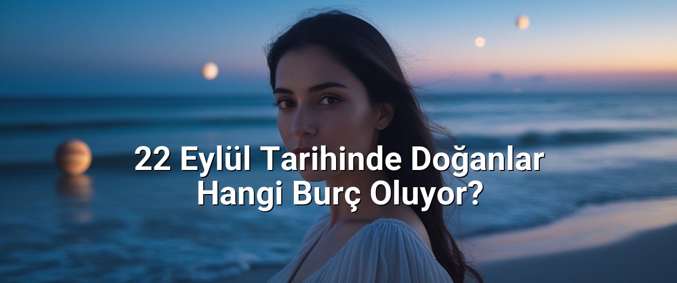 22 Eylül Tarihinde Doğanlar Hangi Burç Oluyor? 22 Eylül Tarihinde Doğanlar Hangi Burç Oluyor?