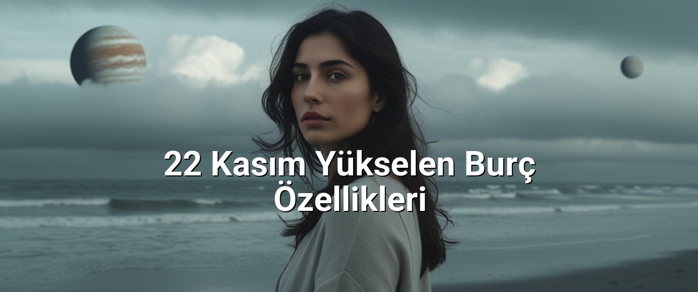 22 Kasım Yükselen Burç Özellikleri 22 Kasım Yükselen Burç Özellikleri