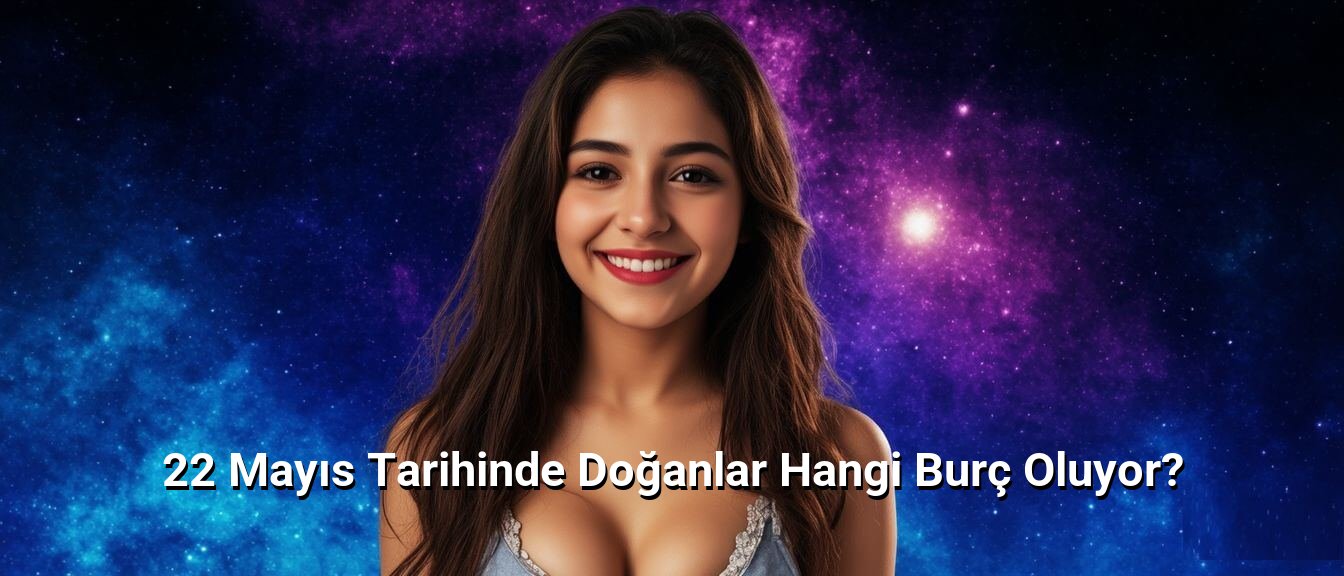 22 Mayıs Tarihinde Doğanlar Hangi Burç Oluyor? 22 Mayıs Tarihinde Doğanlar Hangi Burç Oluyor?