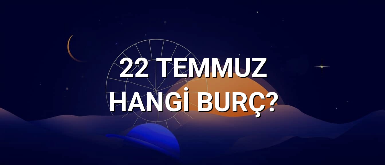 22 Temmuz Hangi Burç? Özellikleri ve Yorumu