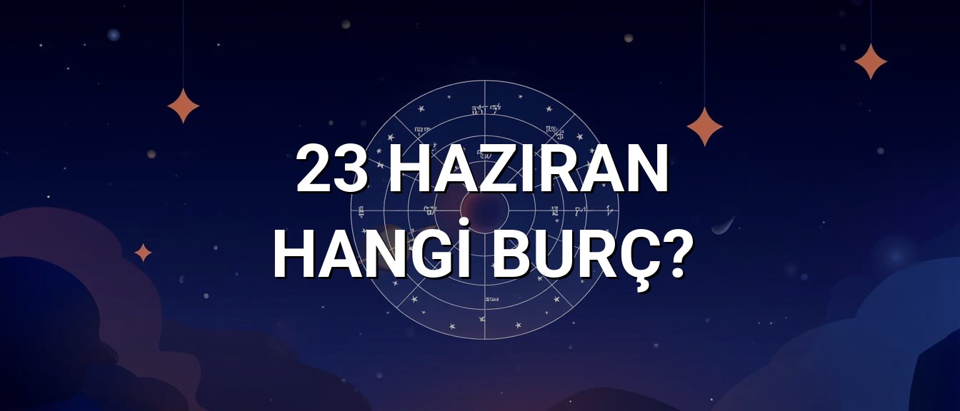 23 Haziran Hangi Burç? Özellikleri ve Yorumu