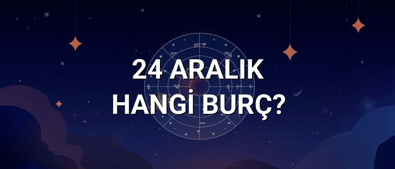 24 Aralık Hangi Burç? Özellikleri ve Yorumu