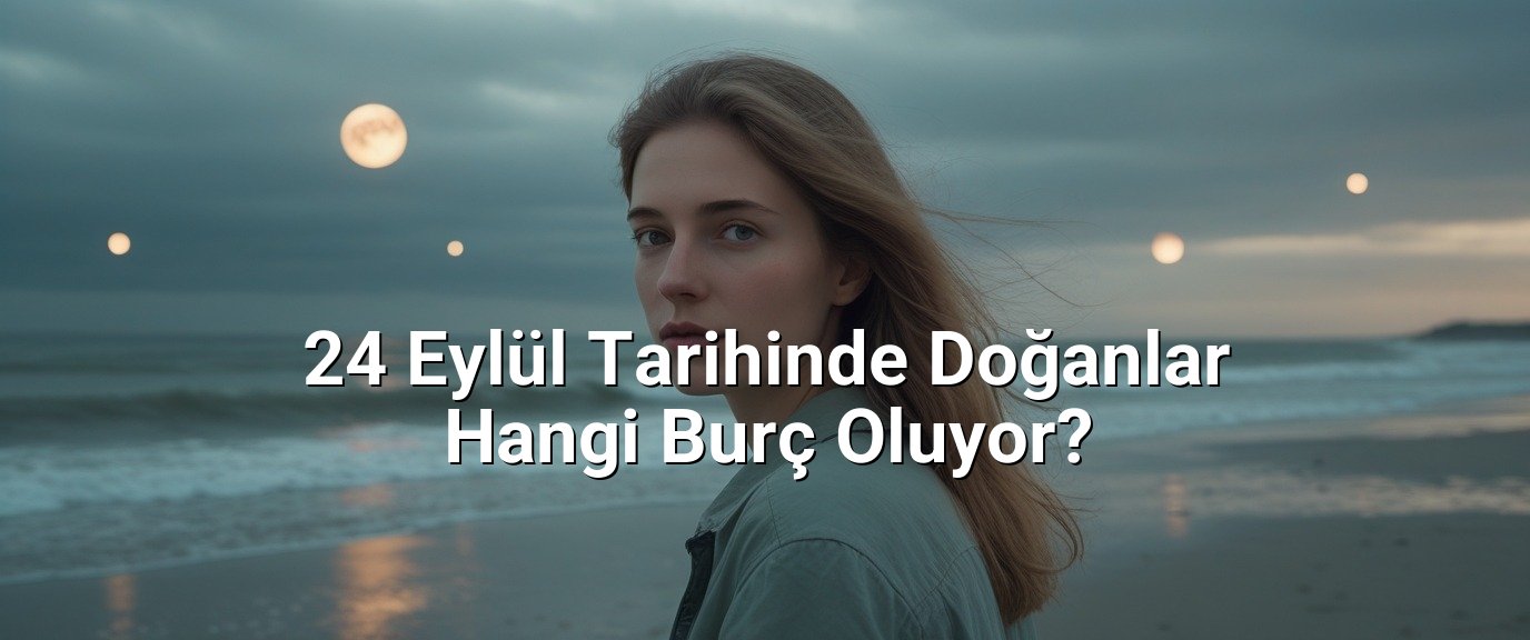 24 Eylül Tarihinde Doğanlar Hangi Burç Oluyor?