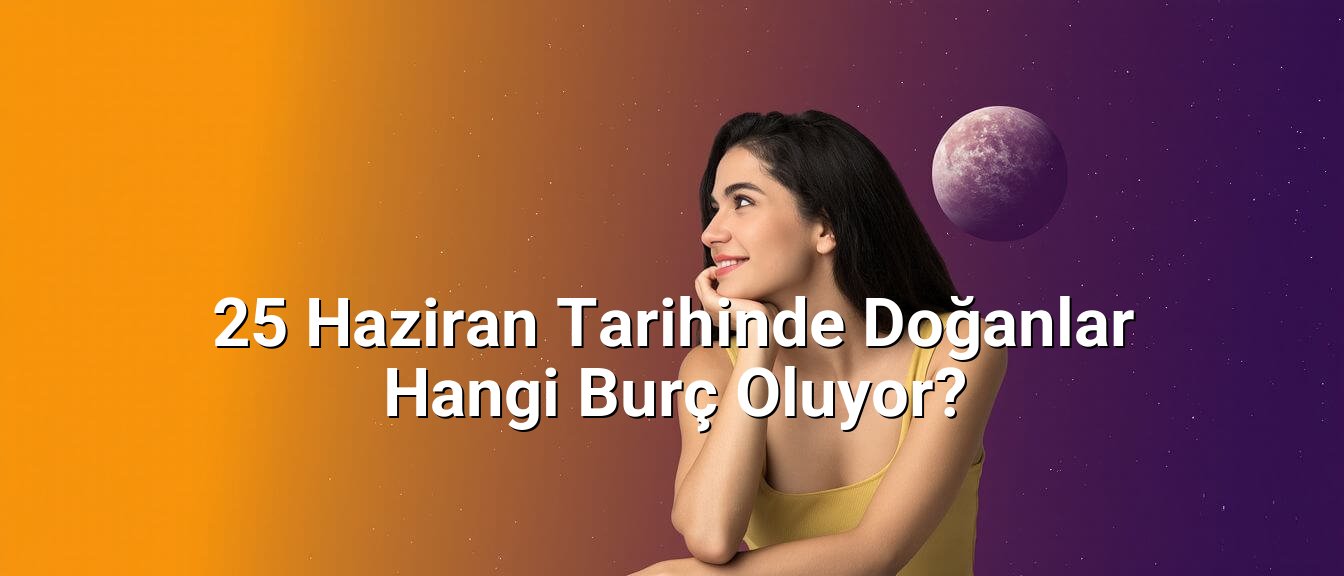 25 Haziran Tarihinde Doğanlar Hangi Burç Oluyor? 25 Haziran Tarihinde Doğanlar Hangi Burç Oluyor?