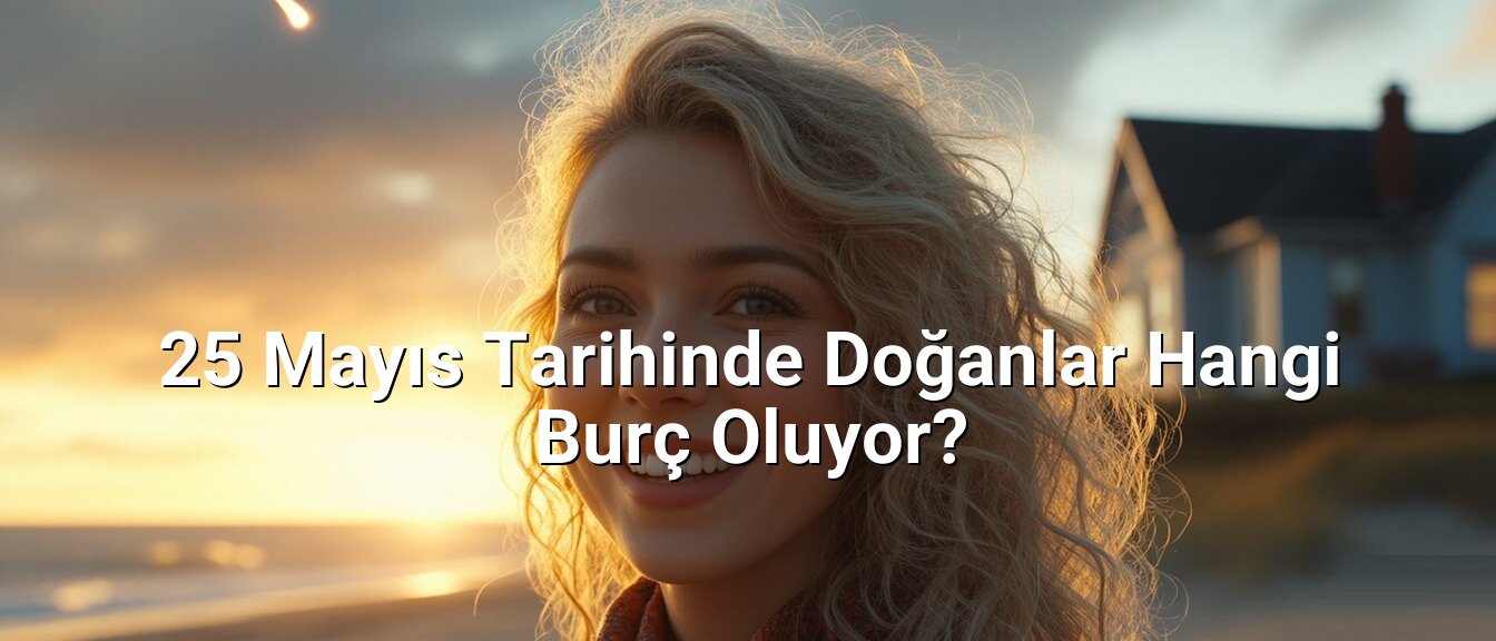 25 Mayıs Tarihinde Doğanlar Hangi Burç Oluyor?