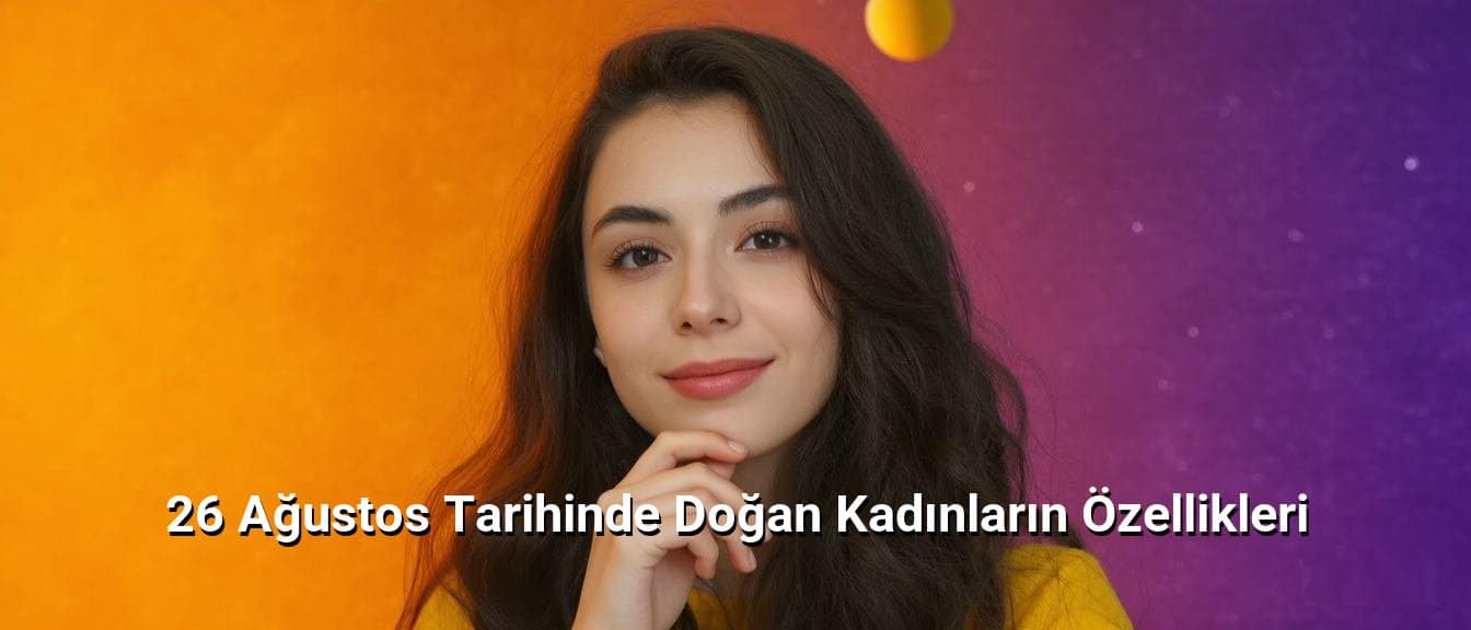 26 Ağustos Tarihinde Doğan Kadınların Özellikleri 26 Ağustos Tarihinde Doğan Kadınların Özellikleri