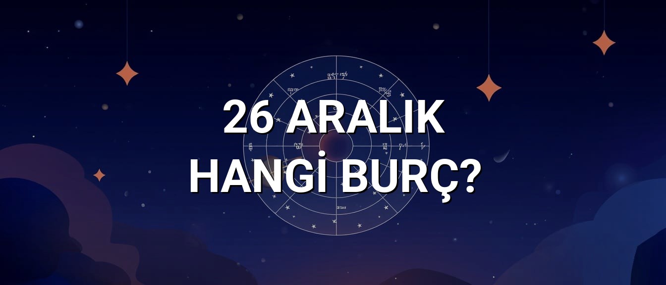 26 Aralık Hangi Burç? Özellikleri ve Yorumu