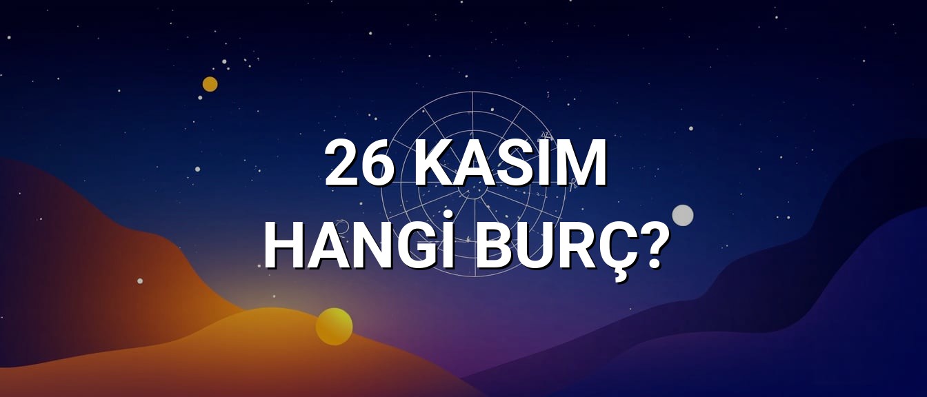 26 Kasım Hangi Burç? Özellikleri ve Yorumu
