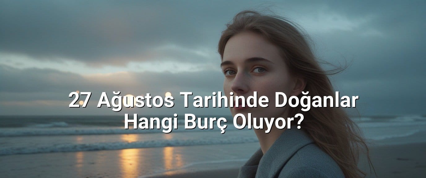 27 Ağustos Tarihinde Doğanlar Hangi Burç Oluyor?