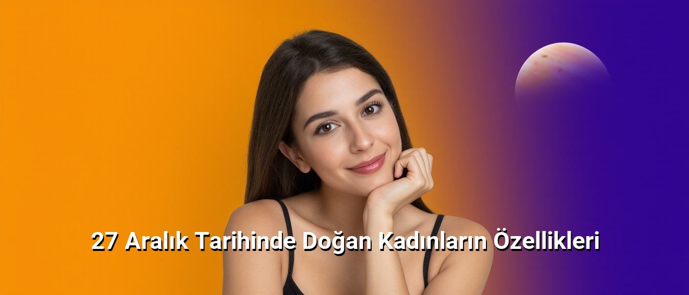 27 Aralık Tarihinde Doğan Kadınların Özellikleri 27 Aralık Tarihinde Doğan Kadınların Özellikleri