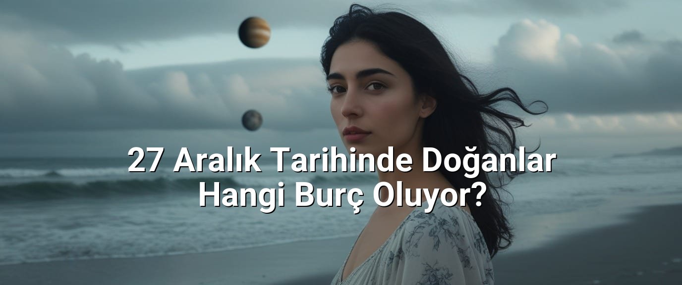 27 Aralık Tarihinde Doğanlar Hangi Burç Oluyor? 27 Aralık Tarihinde Doğanlar Hangi Burç Oluyor?