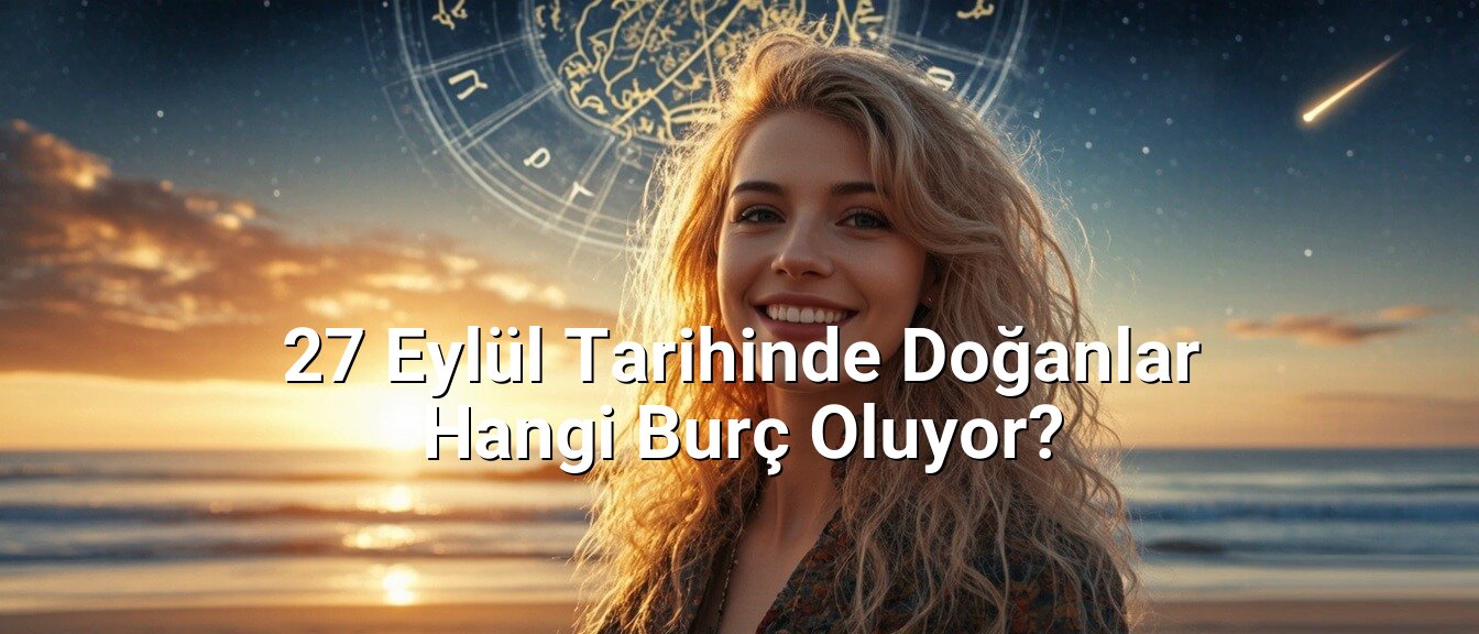 27 Eylül Tarihinde Doğanlar Hangi Burç Oluyor? 27 Eylül Tarihinde Doğanlar Hangi Burç Oluyor?