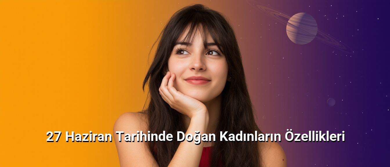 27 Haziran Tarihinde Doğan Kadınların Özellikleri 27 Haziran Tarihinde Doğan Kadınların Özellikleri