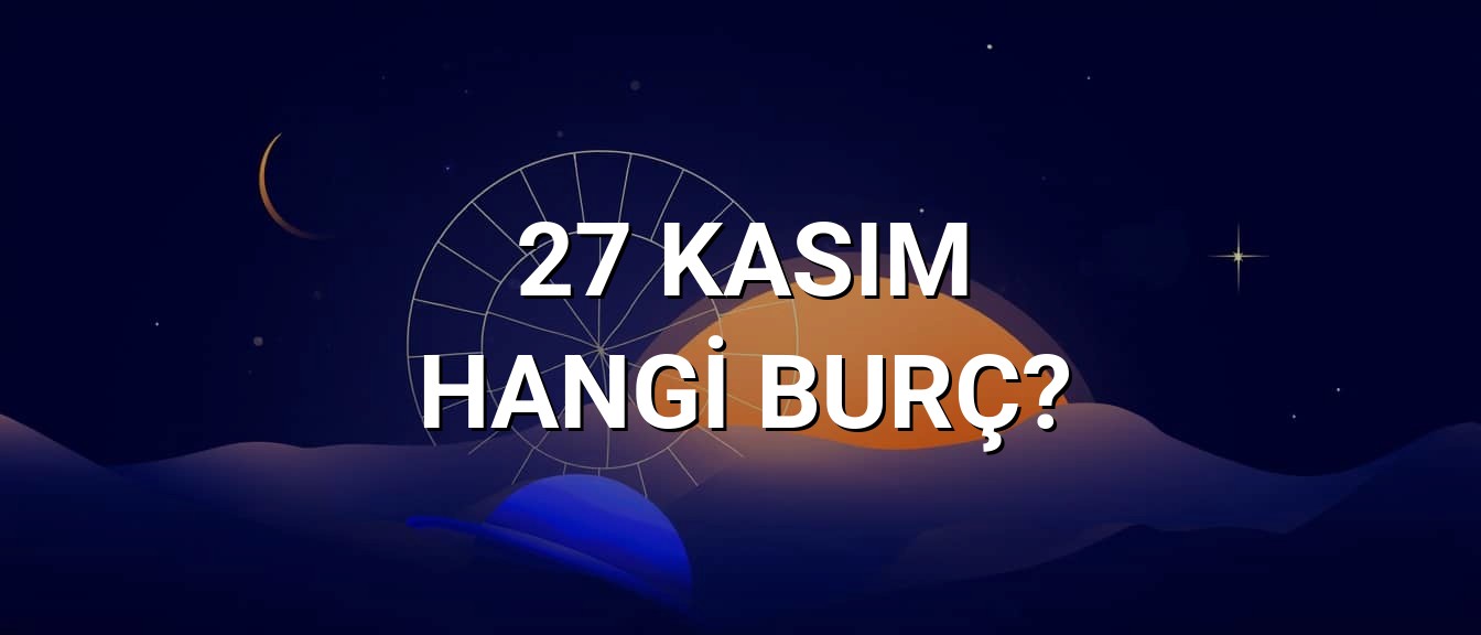 27 Kasım Hangi Burç? Özellikleri ve Yorumu