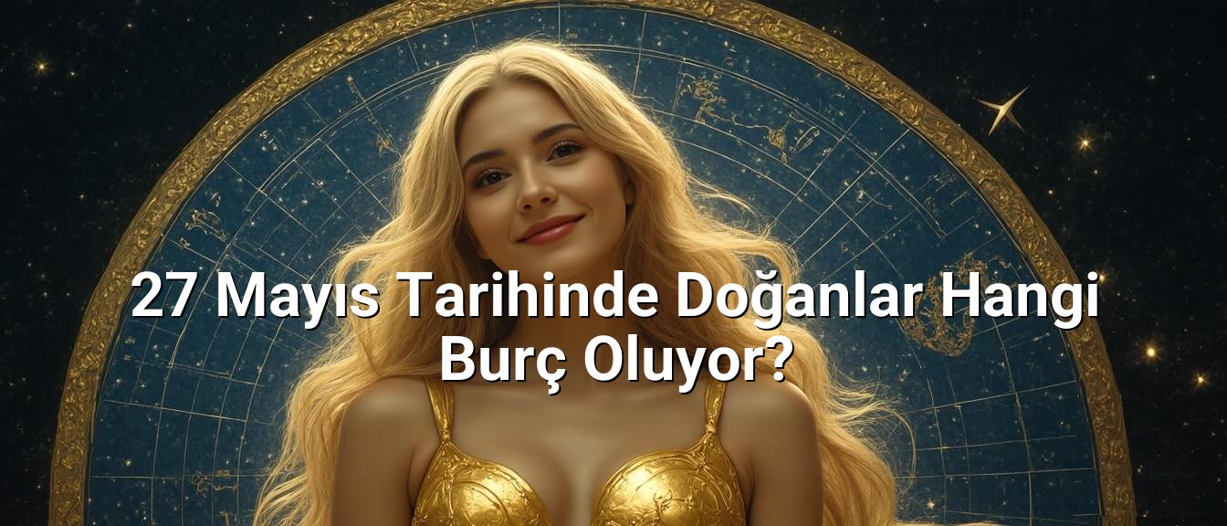 27 Mayıs Tarihinde Doğanlar Hangi Burç Oluyor? 27 Mayıs Tarihinde Doğanlar Hangi Burç Oluyor?