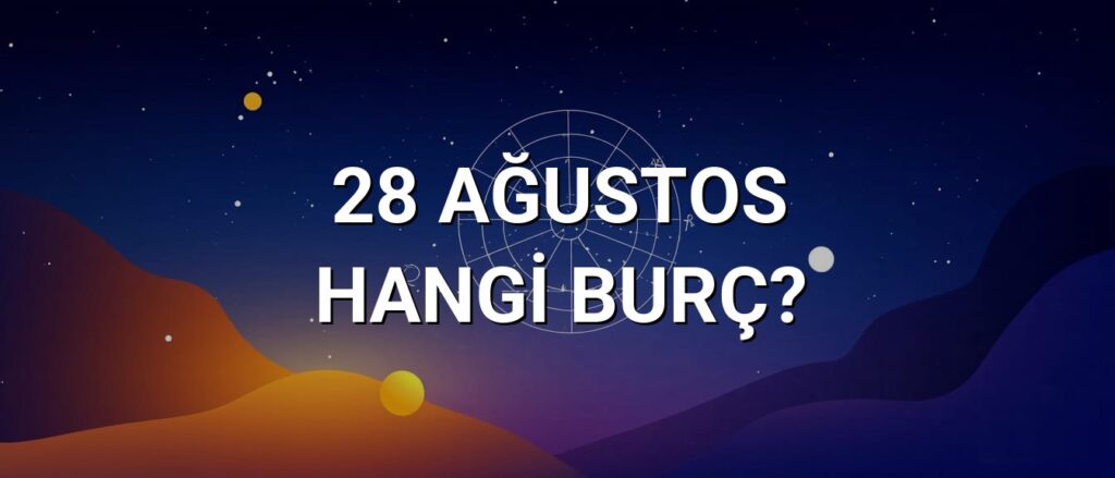 28 Ağustos Hangi Burç? Özellikleri ve Yorumu