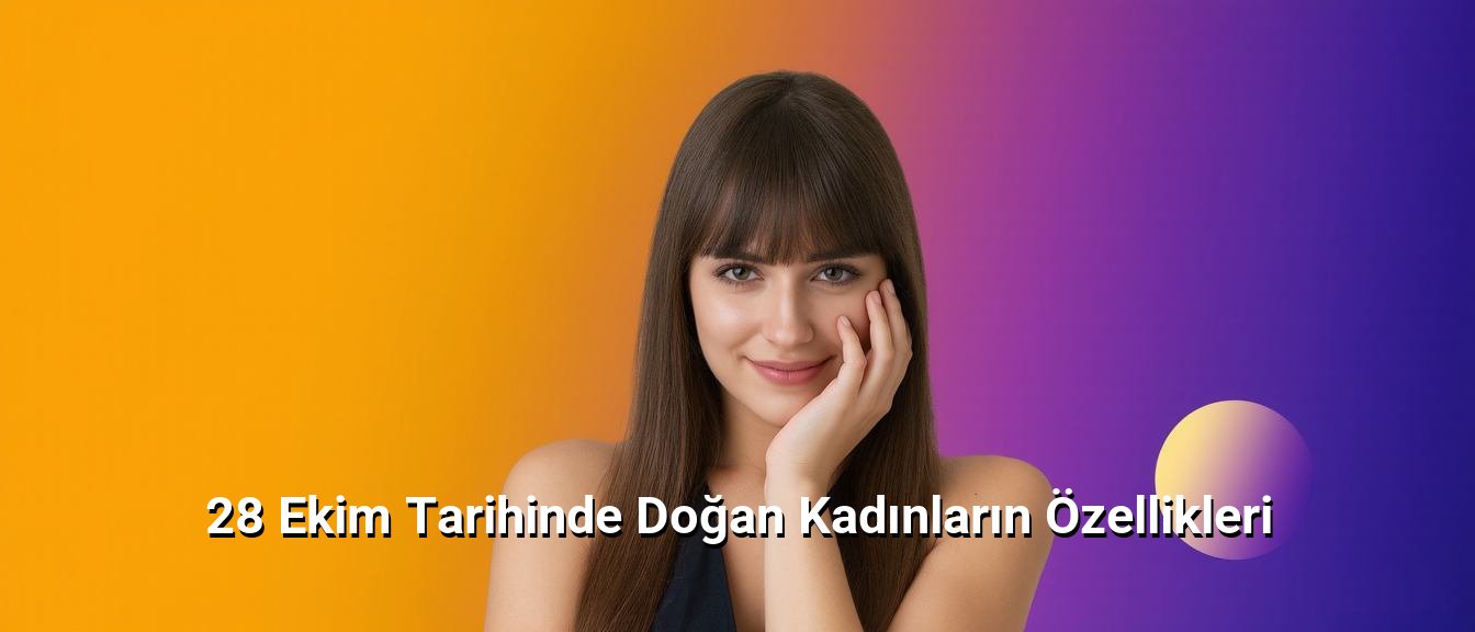 28 Ekim Tarihinde Doğan Kadınların Özellikleri 28 Ekim Tarihinde Doğan Kadınların Özellikleri