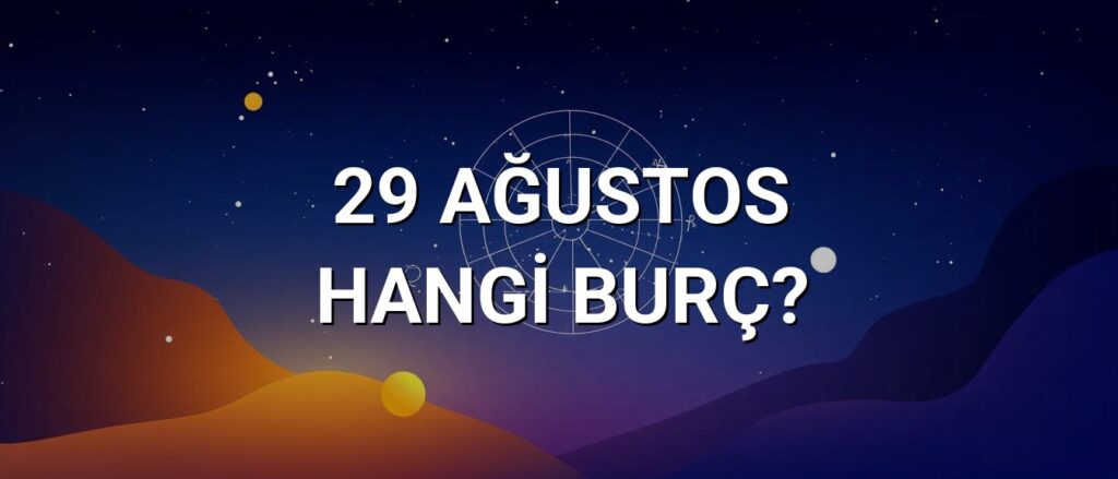 29 Ağustos Hangi Burç? Özellikleri ve Yorumu