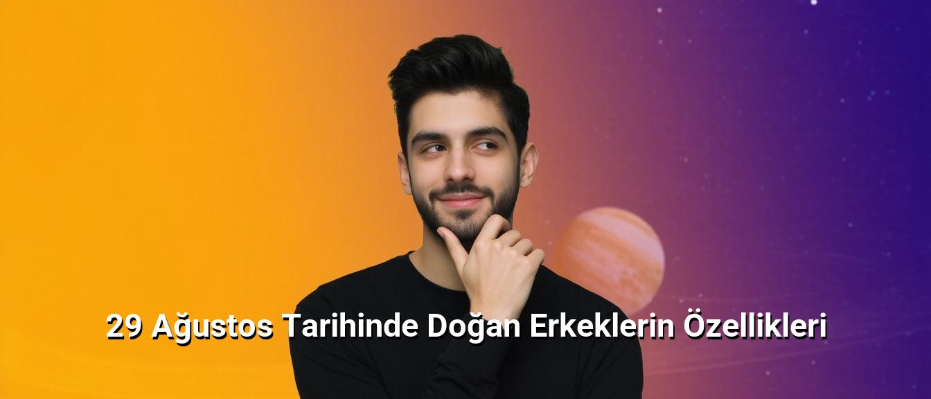 29 Ağustos Tarihinde Doğan Erkeklerin Özellikleri 29 Ağustos Tarihinde Doğan Erkeklerin Özellikleri