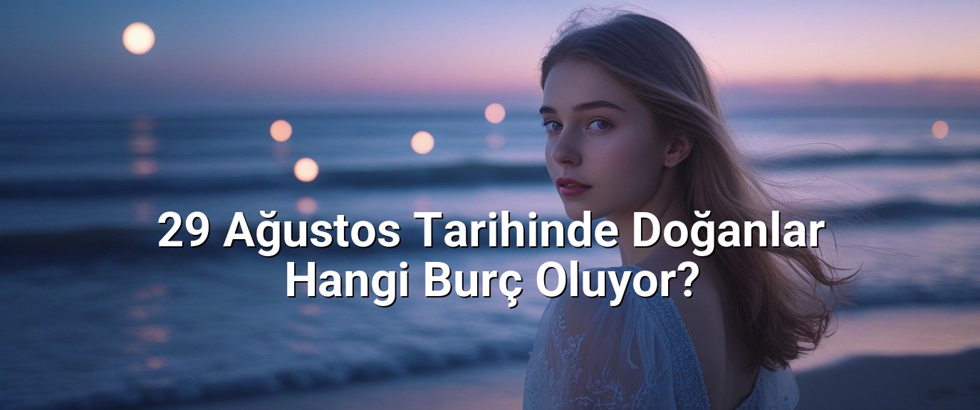 29 Ağustos Tarihinde Doğanlar Hangi Burç Oluyor? 29 Ağustos Tarihinde Doğanlar Hangi Burç Oluyor?