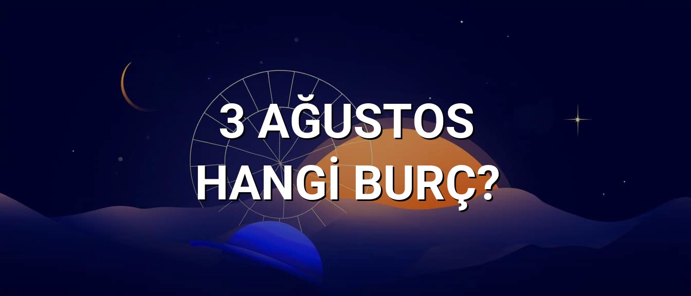 3 Ağustos Hangi Burç? Özellikleri ve Yorumu