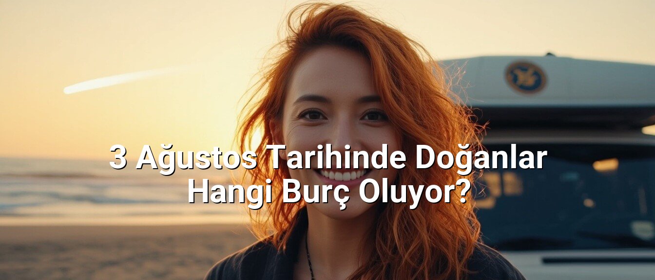 3 Ağustos Tarihinde Doğanlar Hangi Burç Oluyor?