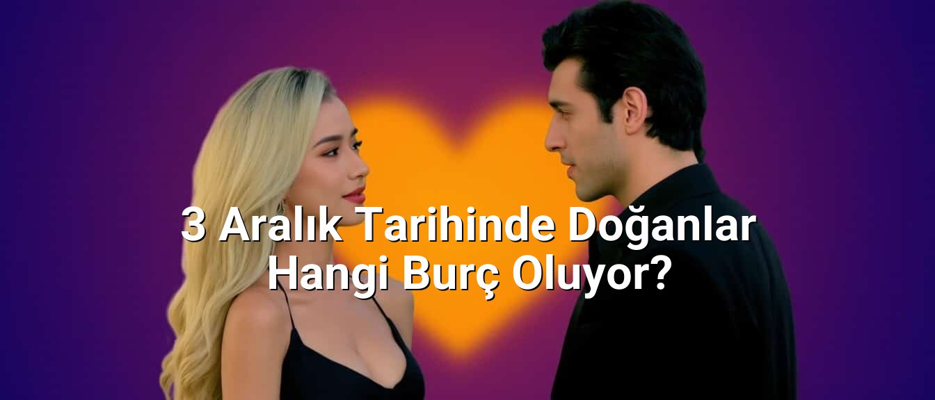 3 Aralık Tarihinde Doğanlar Hangi Burç Oluyor? 3 Aralık Tarihinde Doğanlar Hangi Burç Oluyor?